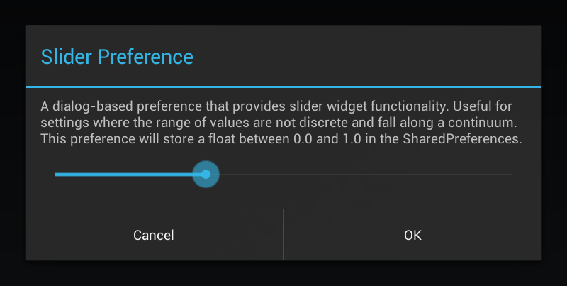 A dialog-based preference that provides slider widget functionality. Useful for settings where the range of values are not discrete and fall along a continuum. This preference will store a float between 0.0 and 1.0 in the SharedPreferences.